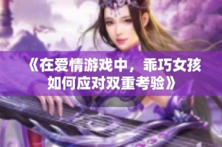 《在爱情游戏中，乖巧女孩如何应对双重考验》
