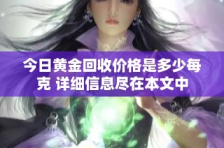 今日黄金回收价格是多少每克 详细信息尽在本文中