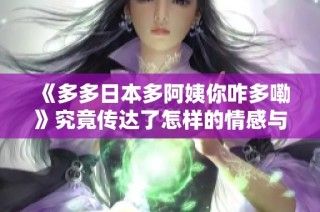 《多多日本多阿姨你咋多嘞》究竟传达了怎样的情感与故事？