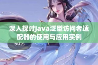 深入探讨Java泛型访问者适配器的使用与应用实例