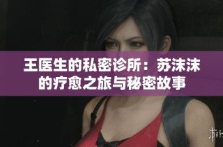 王医生的私密诊所：苏沫沫的疗愈之旅与秘密故事