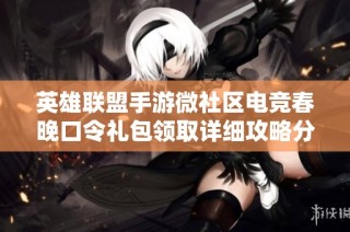 英雄联盟手游微社区电竞春晚口令礼包领取详细攻略分享