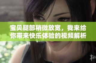 宝贝腿部稍微放宽，我来给你带来快乐体验的视频解析