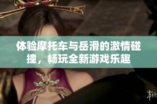 体验摩托车与岳滑的激情碰撞，畅玩全新游戏乐趣