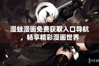 漫蛙漫画免费获取入口导航，畅享精彩漫画世界