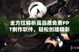 全方位解析高品质免费PPT制作软件，轻松创建精彩演示文稿