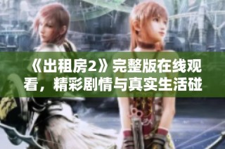 《出租房2》完整版在线观看，精彩剧情与真实生活碰撞不容错过