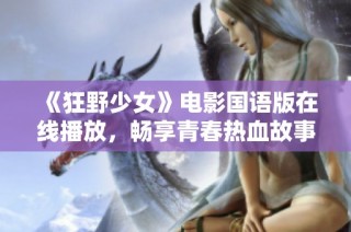 《狂野少女》电影国语版在线播放，畅享青春热血故事