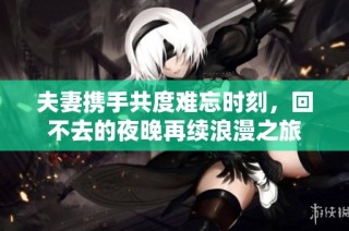 夫妻携手共度难忘时刻，回不去的夜晚再续浪漫之旅