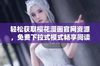 轻松获取樱花漫画官网资源，免费下拉式模式畅享阅读乐趣