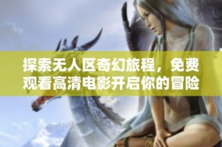 探索无人区奇幻旅程，免费观看高清电影开启你的冒险之旅！