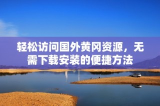 轻松访问国外黄冈资源，无需下载安装的便捷方法