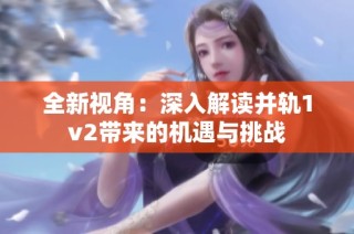 全新视角：深入解读并轨1v2带来的机遇与挑战