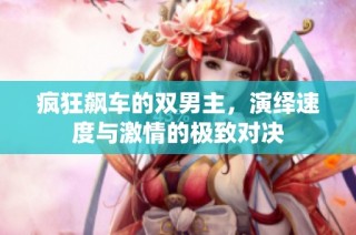 疯狂飙车的双男主，演绎速度与激情的极致对决
