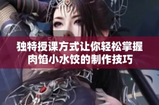 独特授课方式让你轻松掌握肉馅小水饺的制作技巧