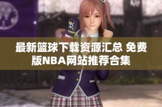 最新篮球下载资源汇总 免费版NBA网站推荐合集