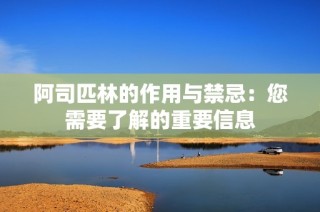 阿司匹林的作用与禁忌：您需要了解的重要信息