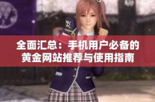 全面汇总：手机用户必备的黄金网站推荐与使用指南