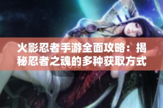火影忍者手游全面攻略：揭秘忍者之魂的多种获取方式