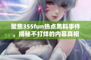 聚焦355fun热点黑料事件，揭秘不打烊的内幕真相