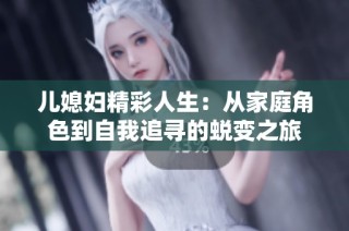 儿媳妇精彩人生：从家庭角色到自我追寻的蜕变之旅