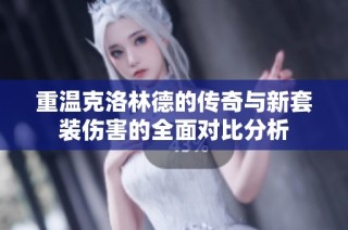重温克洛林德的传奇与新套装伤害的全面对比分析