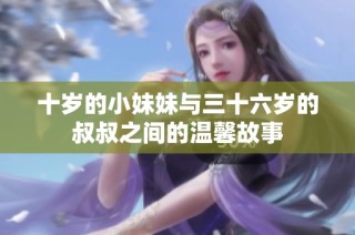 十岁的小妹妹与三十六岁的叔叔之间的温馨故事
