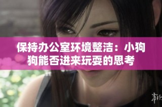 保持办公室环境整洁：小狗狗能否进来玩耍的思考