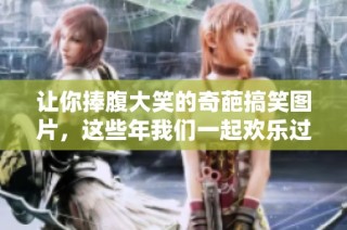 让你捧腹大笑的奇葩搞笑图片，这些年我们一起欢乐过！