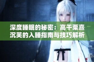 深度睡眠的秘密：高干粟熹沉芙的入睡指南与技巧解析