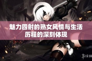 魅力四射的熟女风情与生活历程的深刻体现