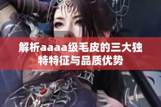 解析aaaa级毛皮的三大独特特征与品质优势