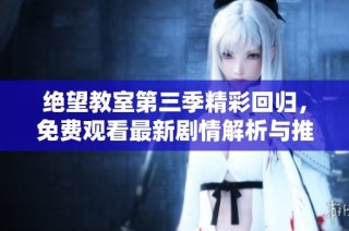 绝望教室第三季精彩回归，免费观看最新剧情解析与推荐