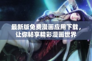 最新版免费漫画应用下载，让你畅享精彩漫画世界