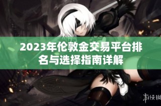 2023年伦敦金交易平台排名与选择指南详解