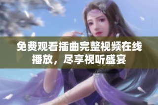 免费观看插曲完整视频在线播放，尽享视听盛宴
