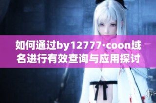 如何通过by12777·coon域名进行有效查询与应用探讨
