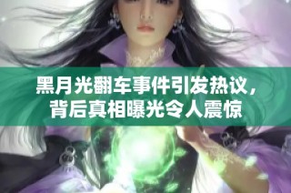 黑月光翻车事件引发热议，背后真相曝光令人震惊