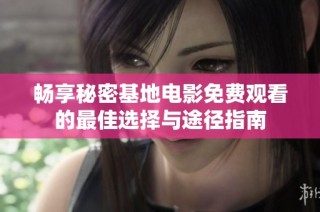 畅享秘密基地电影免费观看的最佳选择与途径指南