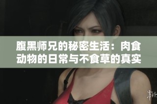 腹黑师兄的秘密生活：肉食动物的日常与不食草的真实面貌