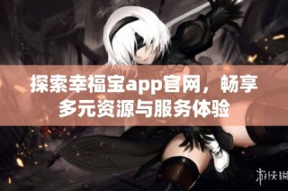 探索幸福宝app官网，畅享多元资源与服务体验