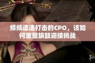 频频遭遇打击的CPO，该如何重整旗鼓迎接挑战