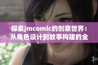 探索jmcomic的创意世界：从角色设计到故事构建的全方位解析