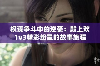 权谋争斗中的逆袭：殿上欢1v3精彩纷呈的故事旅程