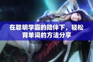 在聪明学霸的陪伴下，轻松背单词的方法分享