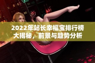 2022年站长幸福宝排行榜大揭秘，前景与趋势分析