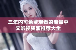 三年内可免费观看的海量中文影视资源推荐大全