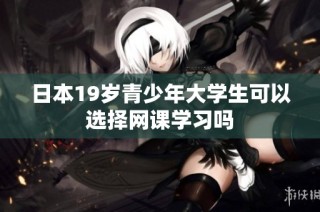 日本19岁青少年大学生可以选择网课学习吗