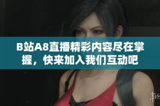 B站A8直播精彩内容尽在掌握，快来加入我们互动吧