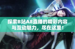 探索B站A8直播的精彩内容与互动魅力，尽在这里！